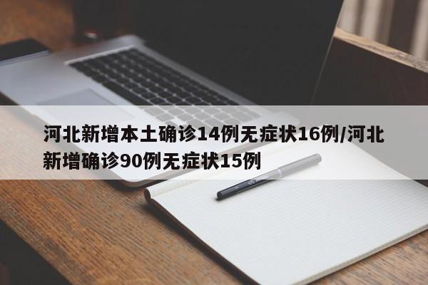 河北新增本土确诊14例无症状16例/河北新增确诊90例无症状15例