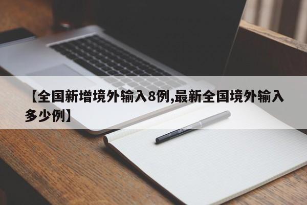 【全国新增境外输入8例,最新全国境外输入多少例】