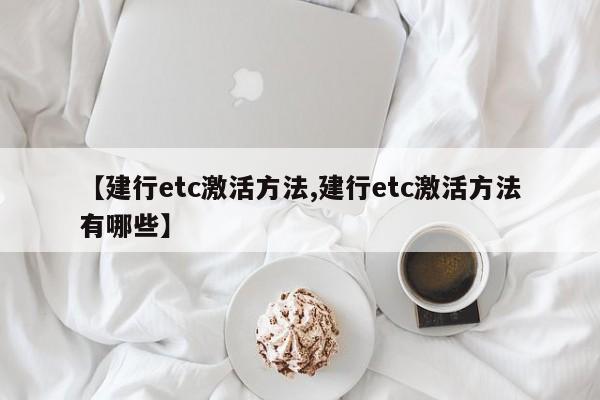【建行etc激活方法,建行etc激活方法有哪些】