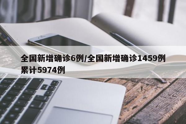 全国新增确诊6例/全国新增确诊1459例累计5974例