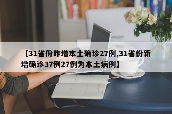 【31省份昨增本土确诊27例,31省份新增确诊37例27例为本土病例】
