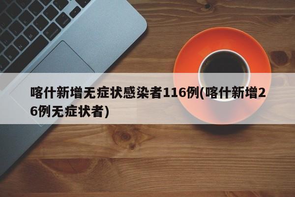 喀什新增无症状感染者116例(喀什新增26例无症状者)
