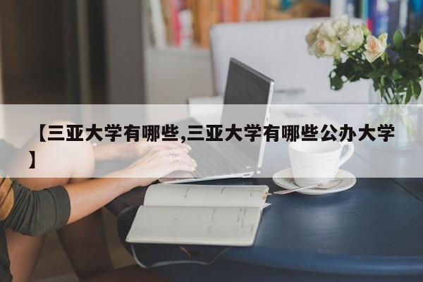 【三亚大学有哪些,三亚大学有哪些公办大学】