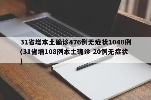 31省增本土确诊476例无症状1048例(31省增108例本土确诊 20例无症状)