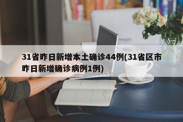 31省昨日新增本土确诊44例(31省区市昨日新增确诊病例1例)