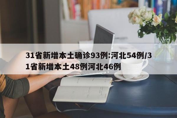 31省新增本土确诊93例:河北54例/31省新增本土48例河北46例
