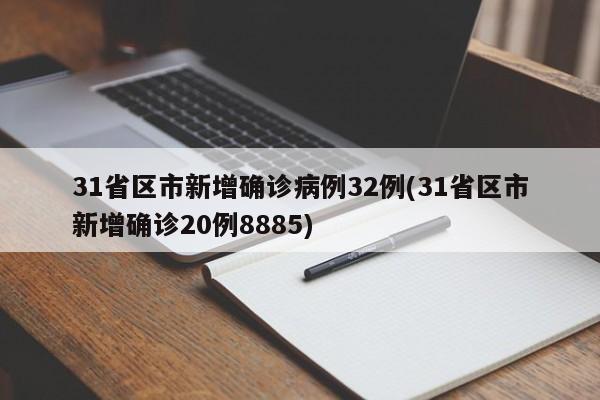 31省区市新增确诊病例32例(31省区市新增确诊20例8885)