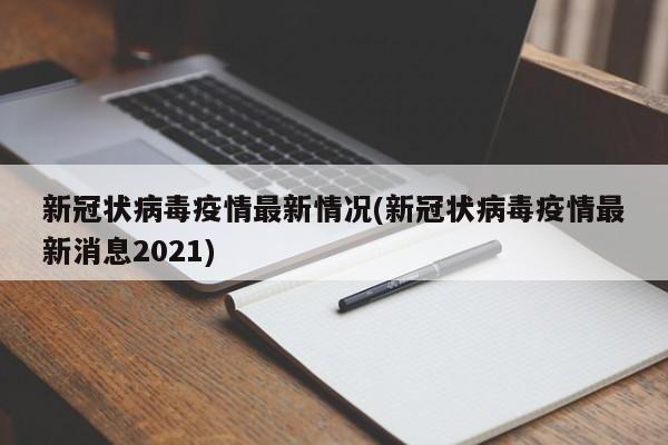 新冠状病毒疫情最新情况(新冠状病毒疫情最新消息2021)