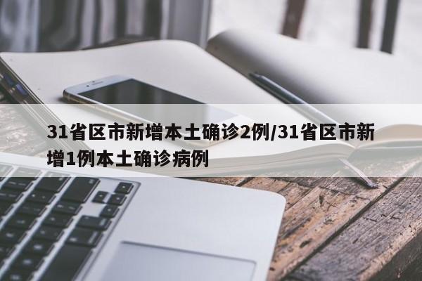 31省区市新增本土确诊2例/31省区市新增1例本土确诊病例