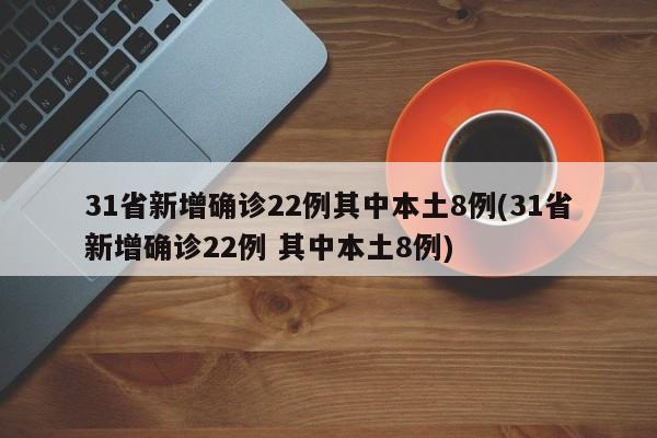 31省新增确诊22例其中本土8例(31省新增确诊22例 其中本土8例)