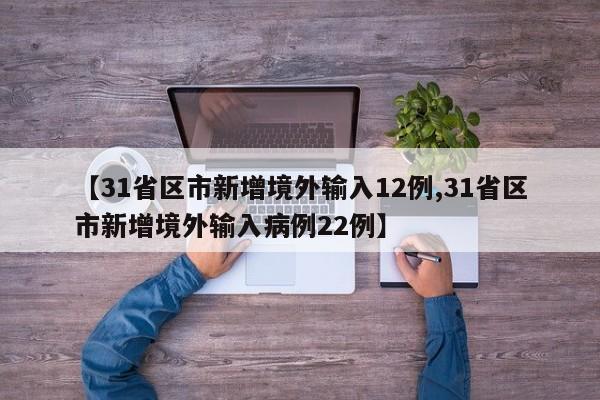 【31省区市新增境外输入12例,31省区市新增境外输入病例22例】
