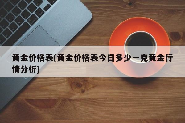 黄金价格表(黄金价格表今日多少一克黄金行情分析)