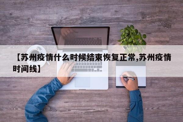 【苏州疫情什么时候结束恢复正常,苏州疫情时间线】