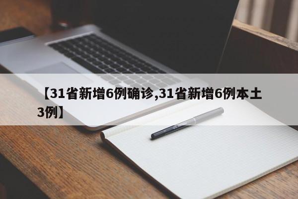【31省新增6例确诊,31省新增6例本土3例】