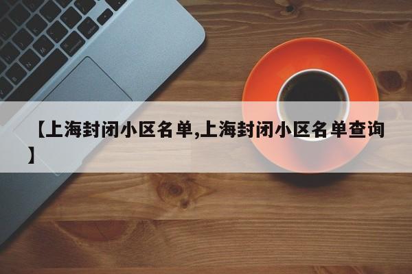 【上海封闭小区名单,上海封闭小区名单查询】