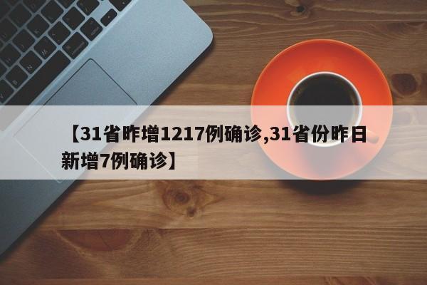 【31省昨增1217例确诊,31省份昨日新增7例确诊】