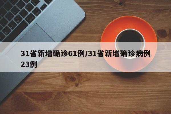 31省新增确诊61例/31省新增确诊病例23例