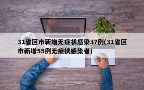 31省区市新增无症状感染37例(31省区市新增55例无症状感染者)