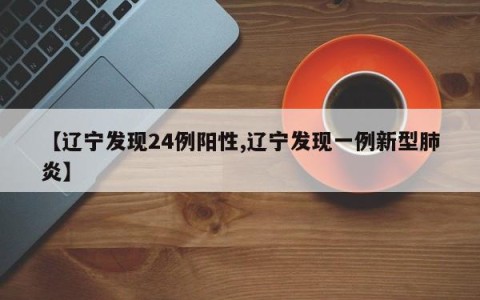 【辽宁发现24例阳性,辽宁发现一例新型肺炎】