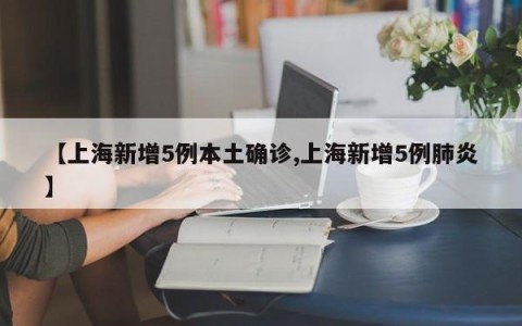 【上海新增5例本土确诊,上海新增5例肺炎】