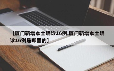 【厦门新增本土确诊16例,厦门新增本土确诊16例是哪里的】