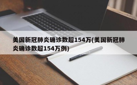 美国新冠肺炎确诊数超154万(美国新冠肺炎确诊数超154万例)