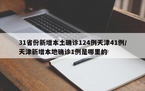 31省份新增本土确诊124例天津41例/天津新增本地确诊1例是哪里的