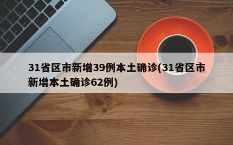 31省区市新增39例本土确诊(31省区市新增本土确诊62例)