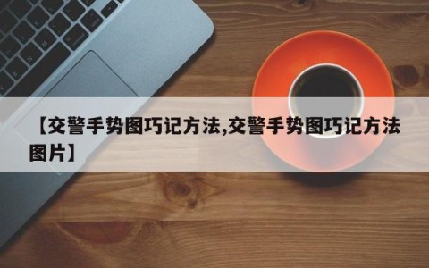 【交警手势图巧记方法,交警手势图巧记方法图片】