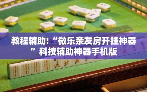 教程辅助!“微乐亲友房开挂神器”科技辅助神器手机版