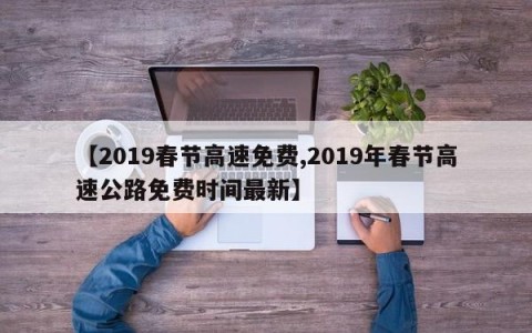【2019春节高速免费,2019年春节高速公路免费时间最新】