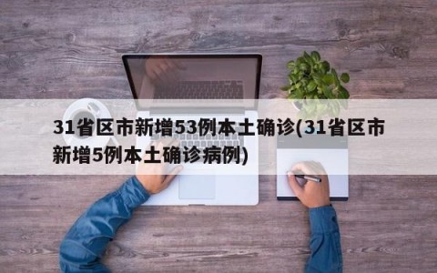 31省区市新增53例本土确诊(31省区市新增5例本土确诊病例)