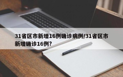 31省区市新增16例确诊病例/31省区市新增确诊16例?
