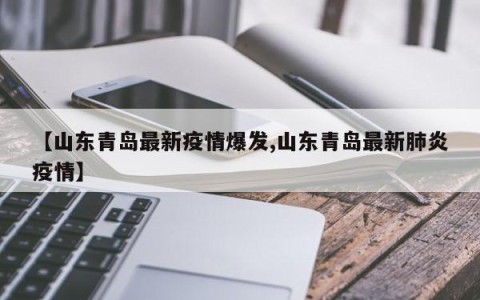 【山东青岛最新疫情爆发,山东青岛最新肺炎疫情】