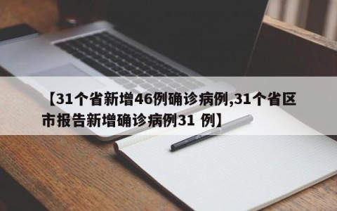 【31个省新增46例确诊病例,31个省区市报告新增确诊病例31 例】