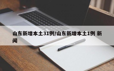 山东新增本土31例/山东新增本土1例 新闻