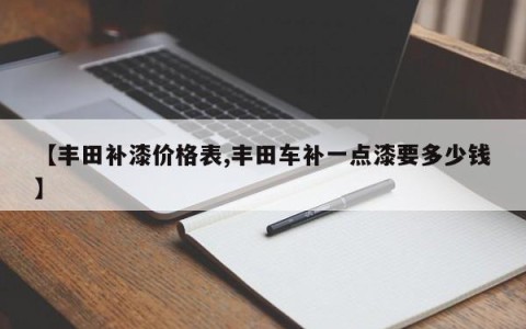 【丰田补漆价格表,丰田车补一点漆要多少钱】