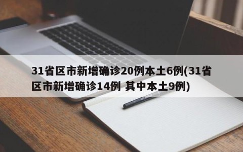 31省区市新增确诊20例本土6例(31省区市新增确诊14例 其中本土9例)