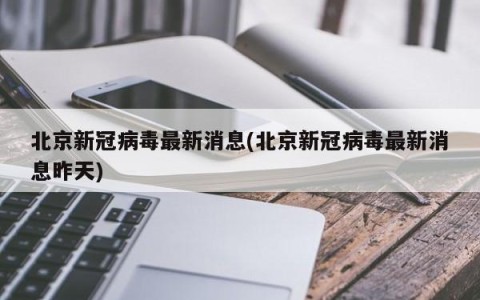 北京新冠病毒最新消息(北京新冠病毒最新消息昨天)