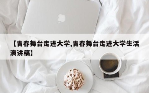 【青春舞台走进大学,青春舞台走进大学生活演讲稿】