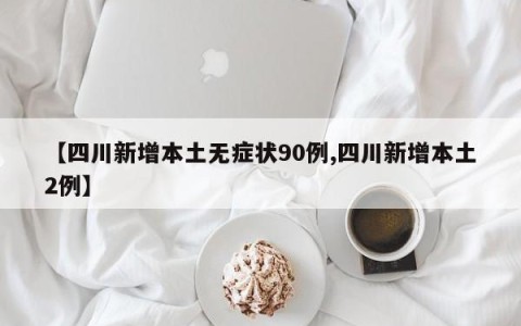【四川新增本土无症状90例,四川新增本土2例】