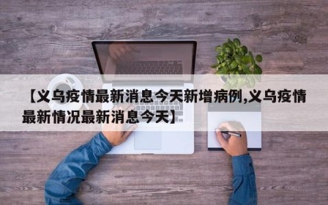 【义乌疫情最新消息今天新增病例,义乌疫情最新情况最新消息今天】