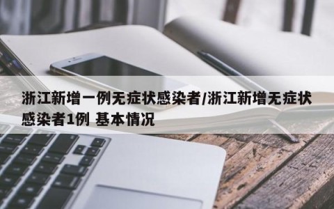 浙江新增一例无症状感染者/浙江新增无症状感染者1例 基本情况