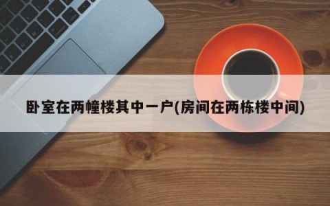 卧室在两幢楼其中一户(房间在两栋楼中间)