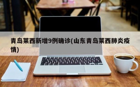 青岛莱西新增9例确诊(山东青岛莱西肺炎疫情)