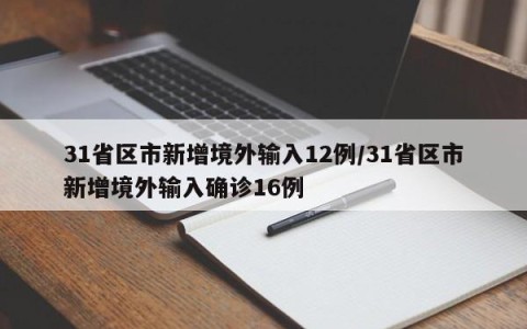 31省区市新增境外输入12例/31省区市新增境外输入确诊16例