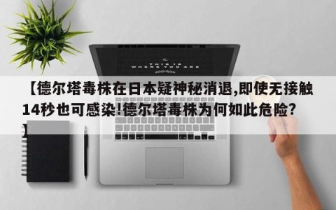 【德尔塔毒株在日本疑神秘消退,即使无接触14秒也可感染!德尔塔毒株为何如此危险?】