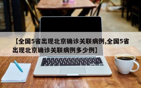 【全国5省出现北京确诊关联病例,全国5省出现北京确诊关联病例多少例】