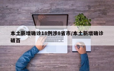 本土新增确诊18例涉8省市/本土新增确诊破百