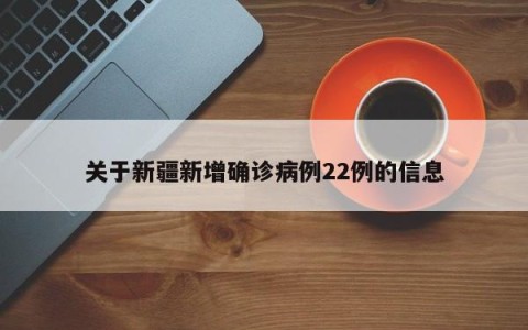 关于新疆新增确诊病例22例的信息
